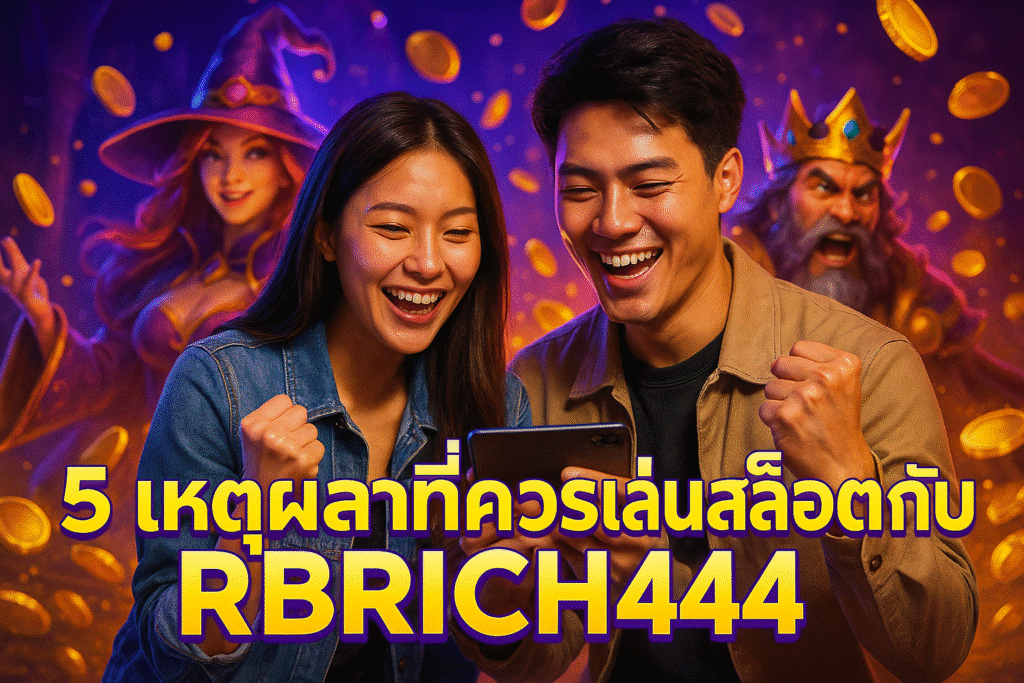 5 เหตุผลที่ควรเล่นสล็อตกับ RBRICH444